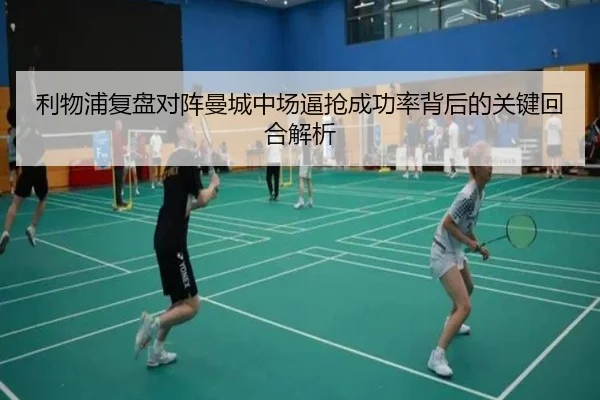 利物浦复盘对阵曼城中场逼抢成功率背后的关键回合解析