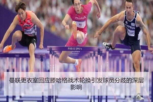 曼联更衣室回应滕哈格战术轮换引发球员分歧的深层影响